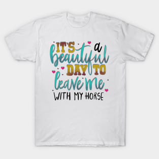 It’s a Beautiful Day to Leave me With my Horse T-Shirt